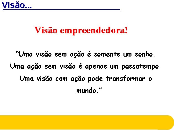 Visão. . . Visão empreendedora! “Uma visão sem ação é somente um sonho. Uma Visão. . . Visão empreendedora! “Uma visão sem ação é somente um sonho. Uma