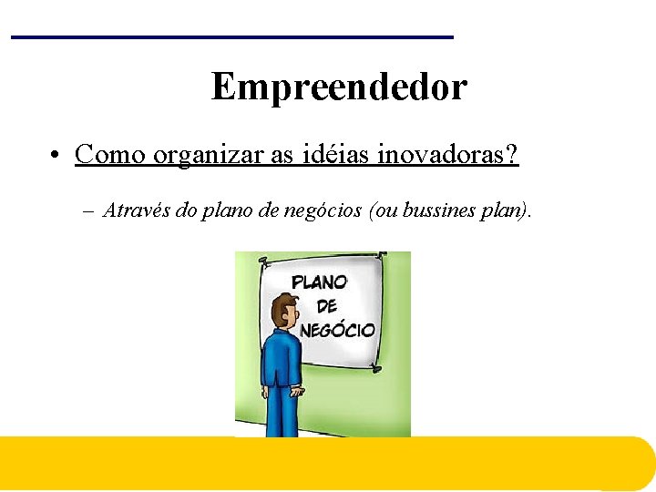 Empreendedor • Como organizar as idéias inovadoras? – Através do plano de negócios (ou Empreendedor • Como organizar as idéias inovadoras? – Através do plano de negócios (ou