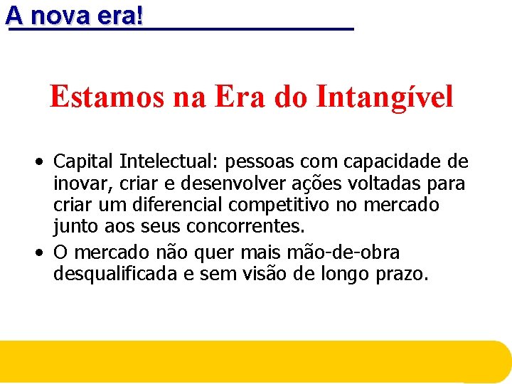 A nova era! Estamos na Era do Intangível • Capital Intelectual: pessoas com capacidade A nova era! Estamos na Era do Intangível • Capital Intelectual: pessoas com capacidade