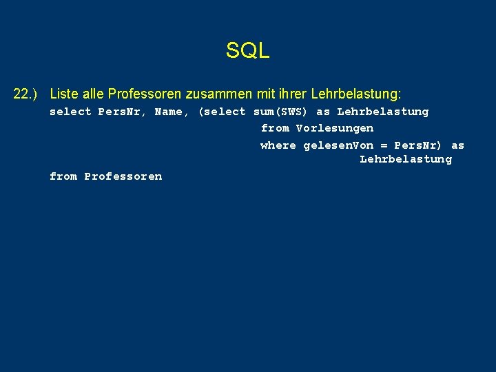 SQL 22. ) Liste alle Professoren zusammen mit ihrer Lehrbelastung: select Pers. Nr, Name, SQL 22. ) Liste alle Professoren zusammen mit ihrer Lehrbelastung: select Pers. Nr, Name,