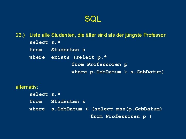 SQL 23. ) Liste alle Studenten, die älter sind als der jüngste Professor: select SQL 23. ) Liste alle Studenten, die älter sind als der jüngste Professor: select