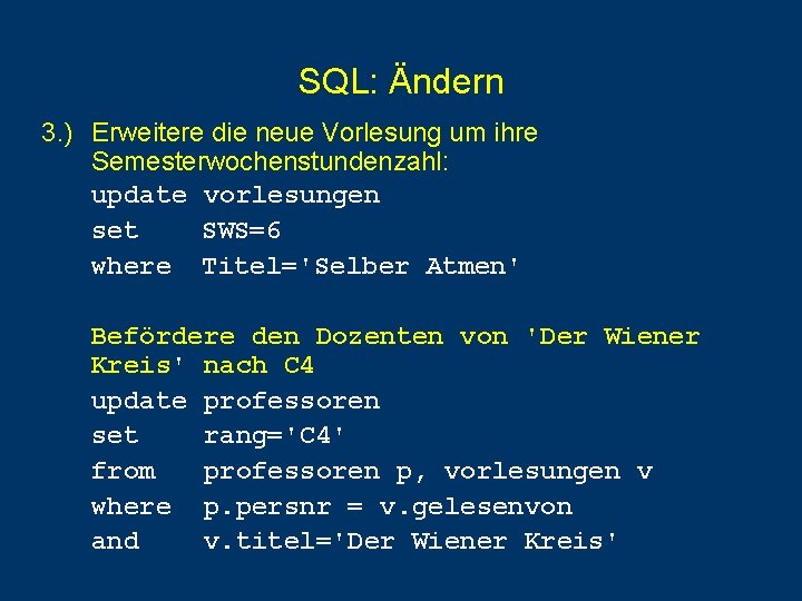 SQL: Ändern 3. ) Erweitere die neue Vorlesung um ihre Semesterwochenstundenzahl: update vorlesungen set SQL: Ändern 3. ) Erweitere die neue Vorlesung um ihre Semesterwochenstundenzahl: update vorlesungen set