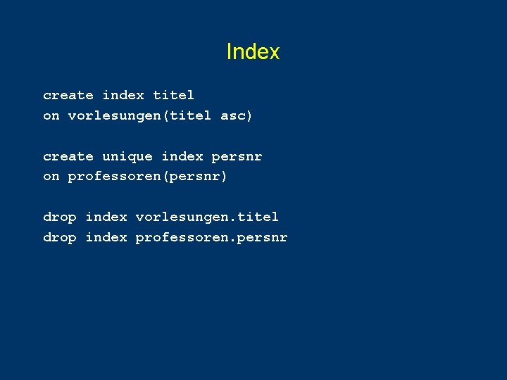 Index create index titel on vorlesungen(titel asc) create unique index persnr on professoren(persnr) drop Index create index titel on vorlesungen(titel asc) create unique index persnr on professoren(persnr) drop
