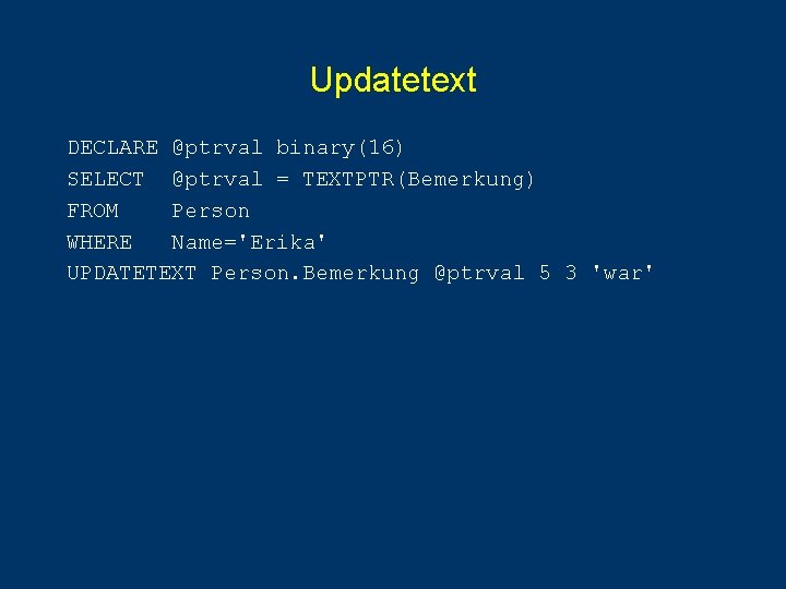 Updatetext DECLARE @ptrval binary(16) SELECT @ptrval = TEXTPTR(Bemerkung) FROM Person WHERE Name='Erika' UPDATETEXT Person. Updatetext DECLARE @ptrval binary(16) SELECT @ptrval = TEXTPTR(Bemerkung) FROM Person WHERE Name='Erika' UPDATETEXT Person.