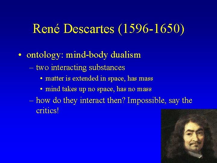 René Descartes (1596 -1650) • ontology: mind-body dualism – two interacting substances • matter