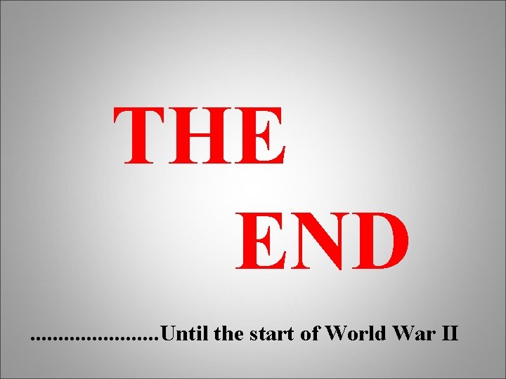 THE END. . . Until the start of World War II 