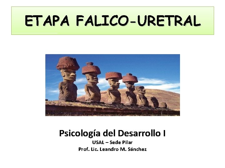 ETAPA FALICO-URETRAL Psicología del Desarrollo I USAL – Sede Pilar Prof. Lic. Leandro M.
