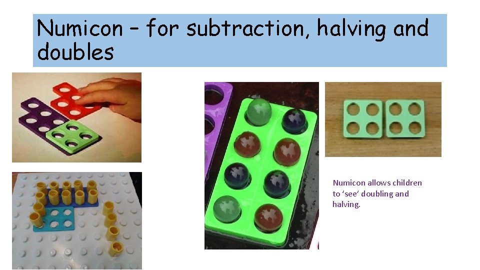 Numicon – for subtraction, halving and doubles Numicon allows children to ‘see’ doubling and