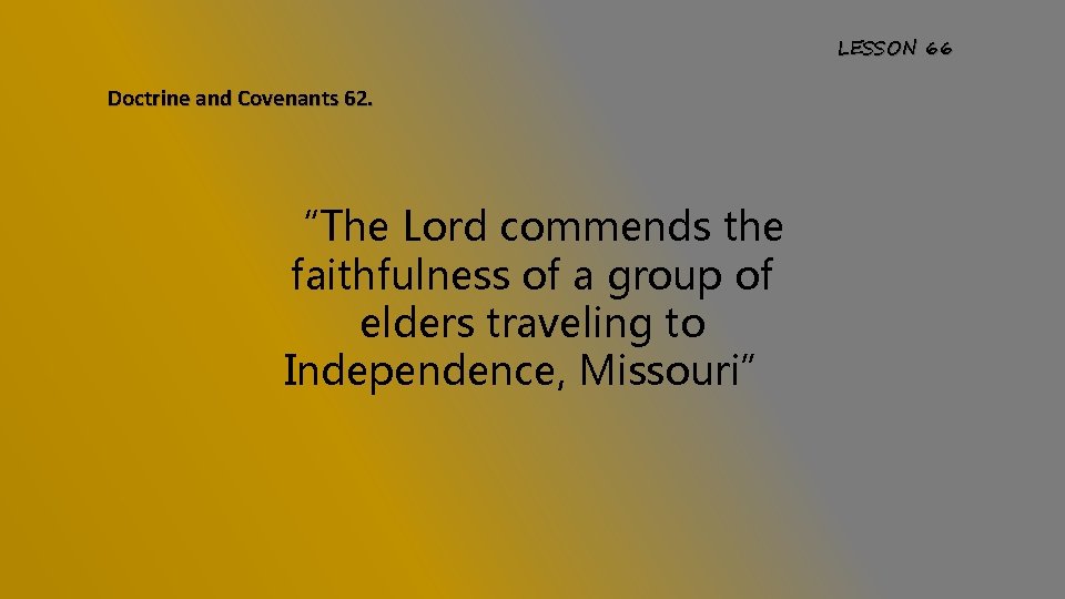 LESSON 66 Doctrine and Covenants 62. “The Lord commends the faithfulness of a group