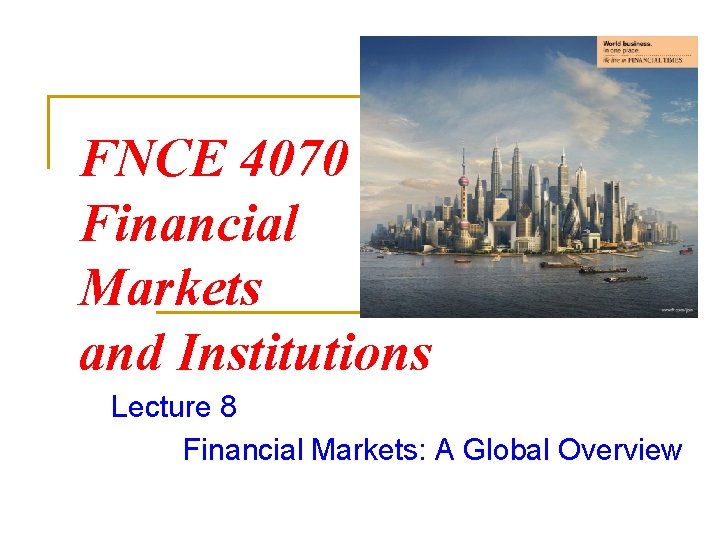FNCE 4070 Financial Markets and Institutions Lecture 8 Financial Markets: A Global Overview 