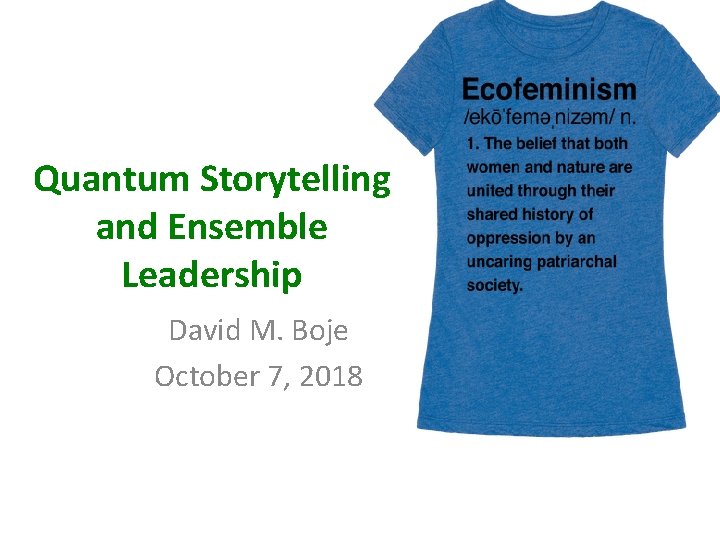 Quantum Storytelling and Ensemble Leadership David M. Boje October 7, 2018 