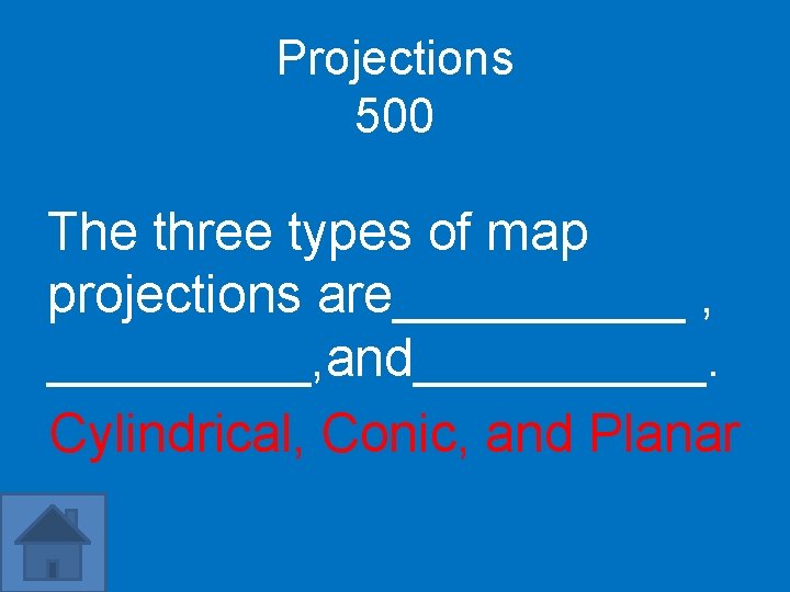 Projections 500 The three types of map projections are_____ , _____, and_____. Cylindrical, Conic,
