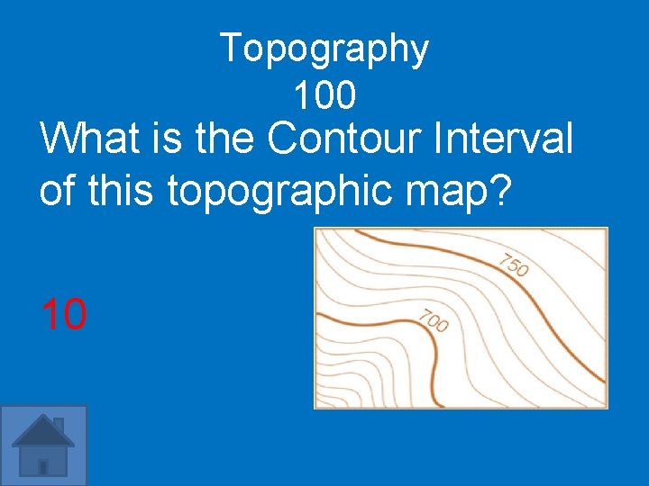Topography 100 What is the Contour Interval of this topographic map? 10 