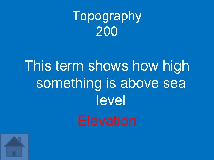 Topography 200 This term shows how high something is above sea level Elevation 