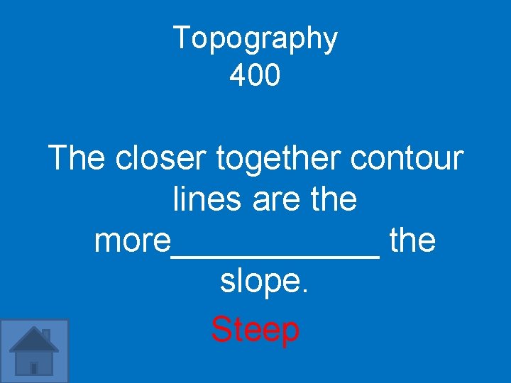 Topography 400 The closer together contour lines are the more______ the slope. Steep 