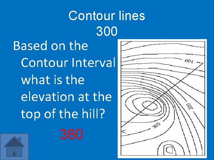 Contour lines 300 Based on the Contour Interval what is the elevation at the