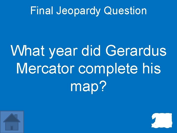 Final Jeopardy Question What year did Gerardus Mercator complete his map? 10 11 12