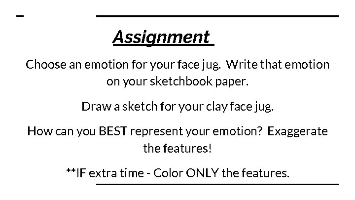 Assignment Choose an emotion for your face jug. Write that emotion on your sketchbook