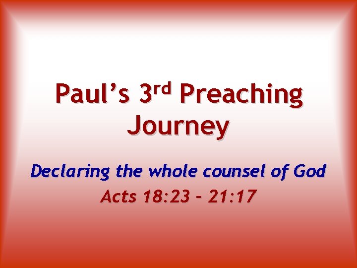 rd 3 Paul’s Preaching Journey Declaring the whole counsel of God Acts 18: 23
