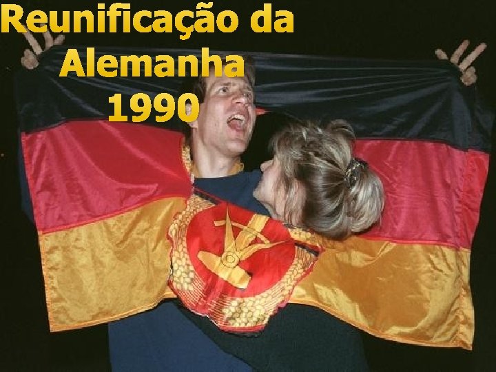 Reunificação da Alemanha 1990 Fim. . ? 