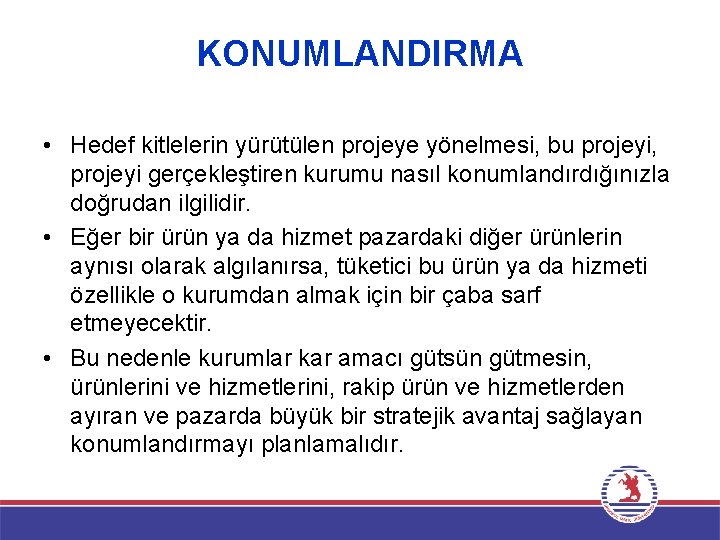 KONUMLANDIRMA • Hedef kitlelerin yürütülen projeye yönelmesi, bu projeyi, projeyi gerçekleştiren kurumu nasıl konumlandırdığınızla