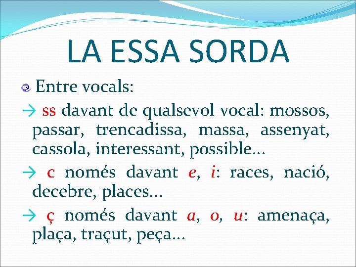 LA ESSA SORDA Entre vocals: → ss davant de qualsevol vocal: mossos, passar, trencadissa,