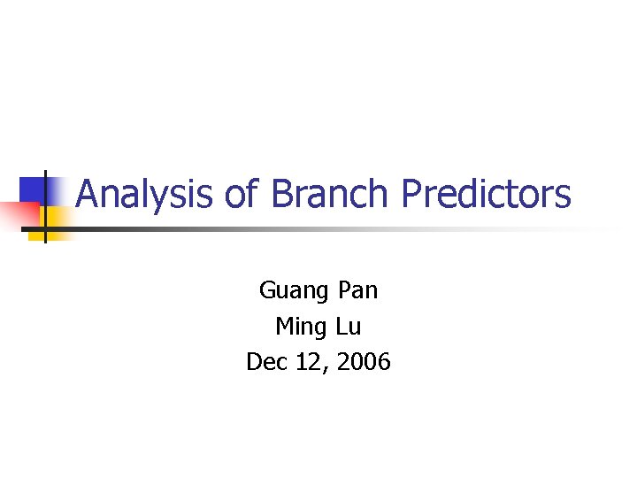 Analysis of Branch Predictors Guang Pan Ming Lu Dec 12, 2006 