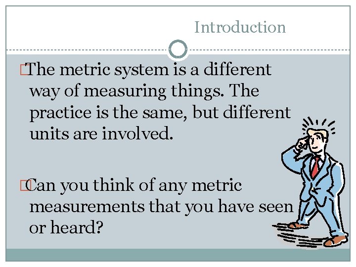 Introduction � The metric system is a different way of measuring things. The practice Introduction � The metric system is a different way of measuring things. The practice