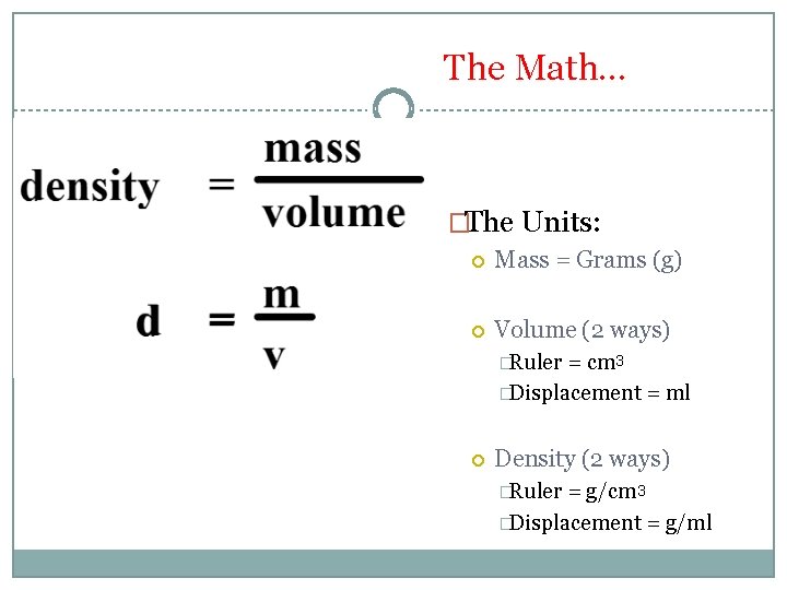 The Math… �The Units: Mass = Grams (g) Volume (2 ways) �Ruler = cm The Math… �The Units: Mass = Grams (g) Volume (2 ways) �Ruler = cm