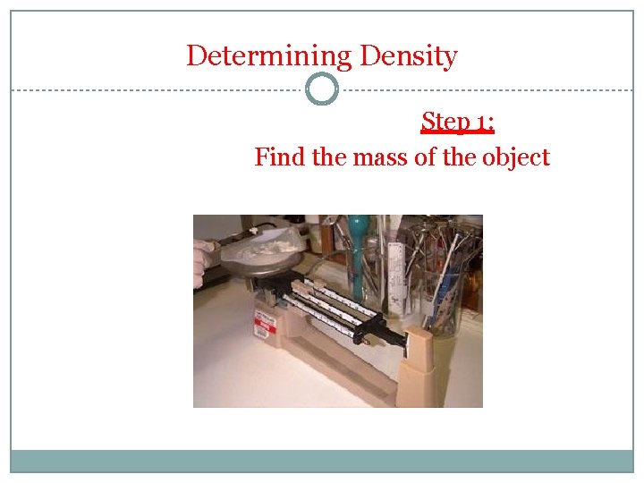 Determining Density Step 1: Find the mass of the object Determining Density Step 1: Find the mass of the object
