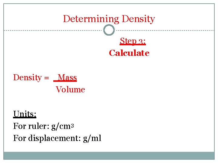 Determining Density Step 3: Calculate Density = Mass Volume Units: For ruler: g/cm 3 Determining Density Step 3: Calculate Density = Mass Volume Units: For ruler: g/cm 3