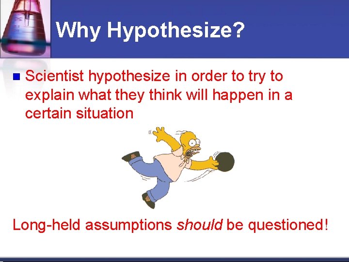 Why Hypothesize? Scientist hypothesize in order to try to explain what they think will Why Hypothesize? Scientist hypothesize in order to try to explain what they think will
