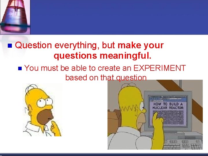 Question everything, but make your questions meaningful. You must be able to create Question everything, but make your questions meaningful. You must be able to create