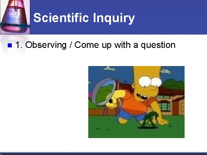 Scientific Inquiry 1. Observing / Come up with a question Scientific Inquiry 1. Observing / Come up with a question