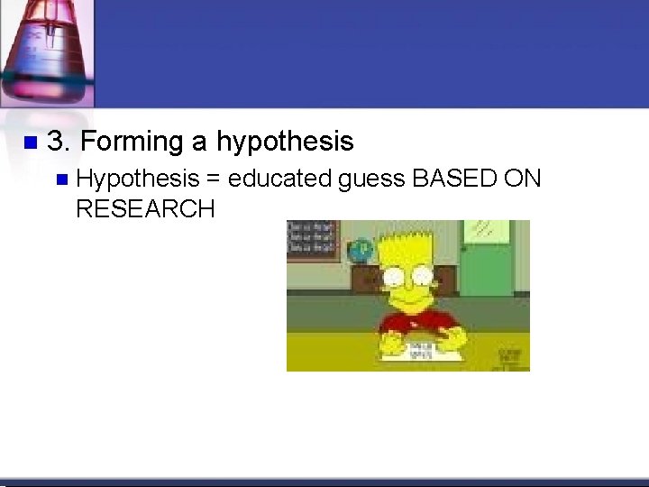 3. Forming a hypothesis Hypothesis = educated guess BASED ON RESEARCH 3. Forming a hypothesis Hypothesis = educated guess BASED ON RESEARCH