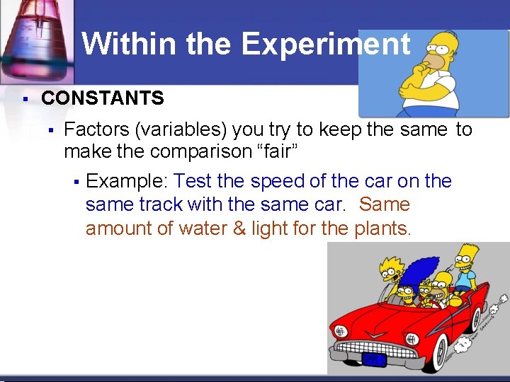 Within the Experiment CONSTANTS Factors (variables) you try to keep the same to make Within the Experiment CONSTANTS Factors (variables) you try to keep the same to make
