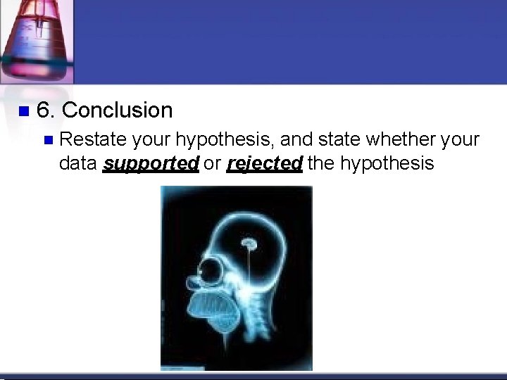 6. Conclusion Restate your hypothesis, and state whether your data supported or rejected 6. Conclusion Restate your hypothesis, and state whether your data supported or rejected