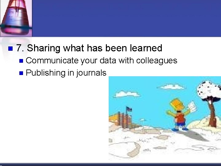 7. Sharing what has been learned Communicate your data with colleagues Publishing in 7. Sharing what has been learned Communicate your data with colleagues Publishing in