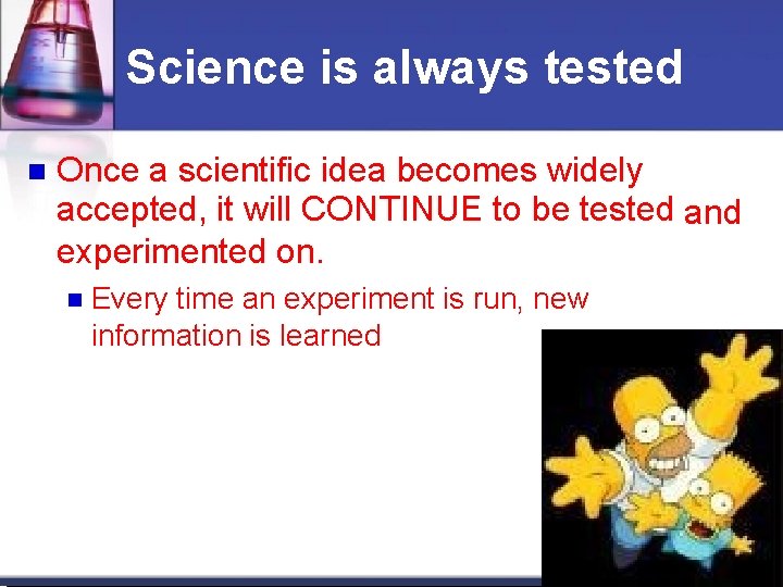 Science is always tested Once a scientific idea becomes widely accepted, it will CONTINUE Science is always tested Once a scientific idea becomes widely accepted, it will CONTINUE