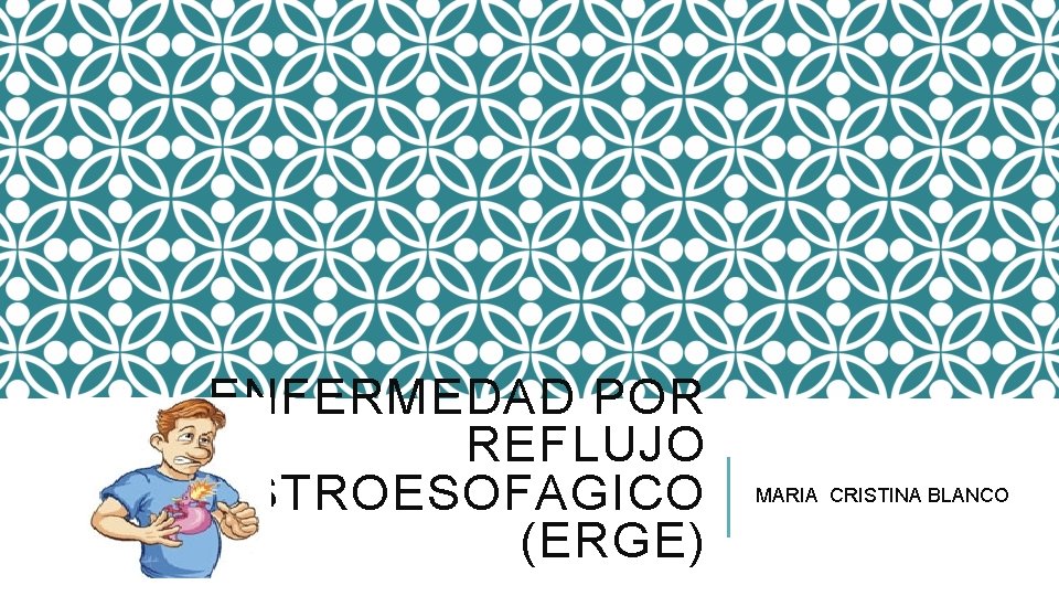 ENFERMEDAD POR REFLUJO GASTROESOFAGICO (ERGE) MARIA CRISTINA BLANCO 