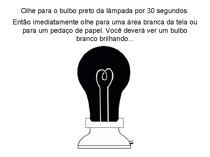 Olhe para o bulbo preto da lâmpada por 30 segundos. Então imediatamente olhe para