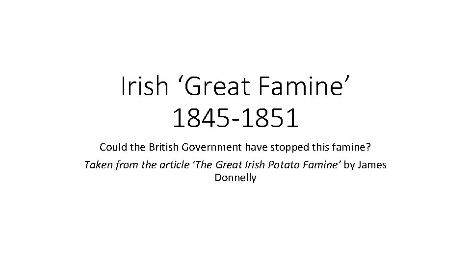 Irish ‘Great Famine’ 1845 -1851 Could the British Government have stopped this famine? Taken