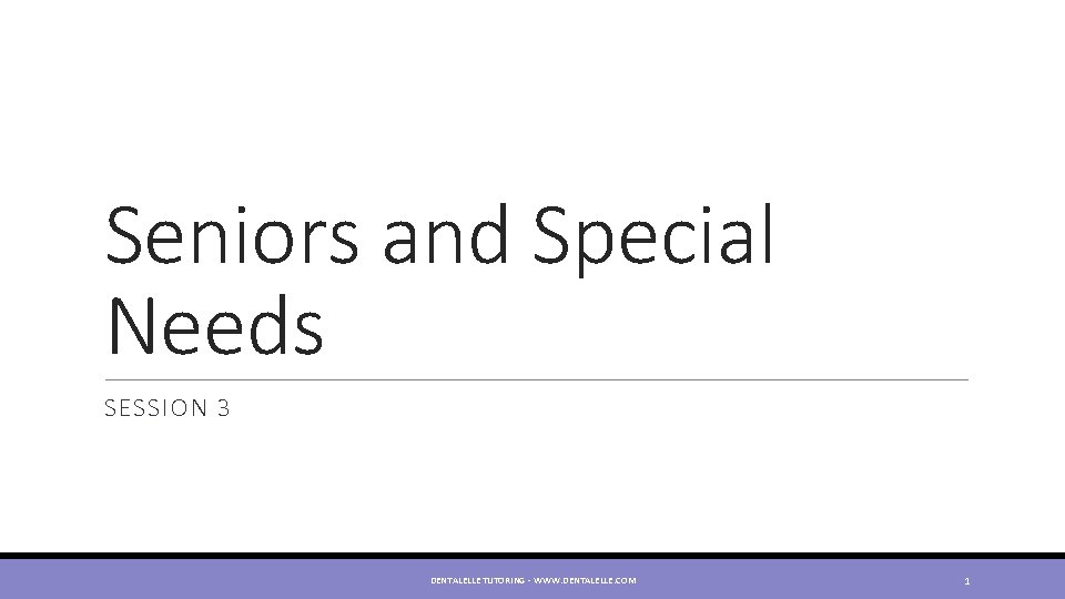 Seniors and Special Needs SESSION 3 DENTALELLE TUTORING - WWW. DENTALELLE. COM 1 