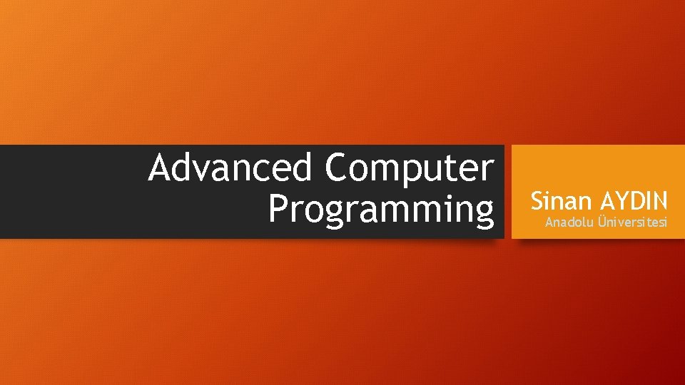 Advanced Computer Programming Sinan AYDIN Anadolu Üniversitesi 