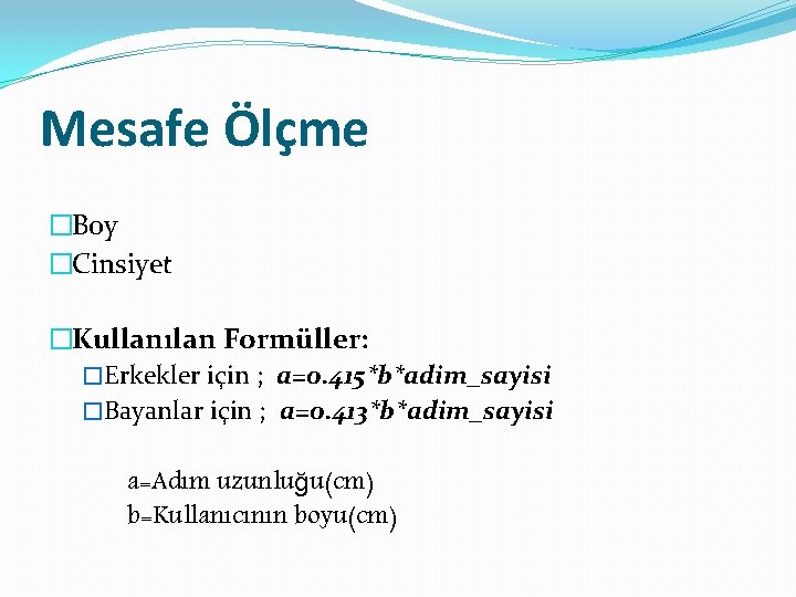 Mesafe Ölçme �Boy �Cinsiyet �Kullanılan Formüller: �Erkekler için ; a=0. 415*b*adim_sayisi �Bayanlar için ;