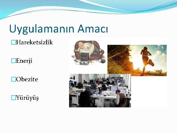 Uygulamanın Amacı �Hareketsizlik �Enerji �Obezite �Yürüyüş 