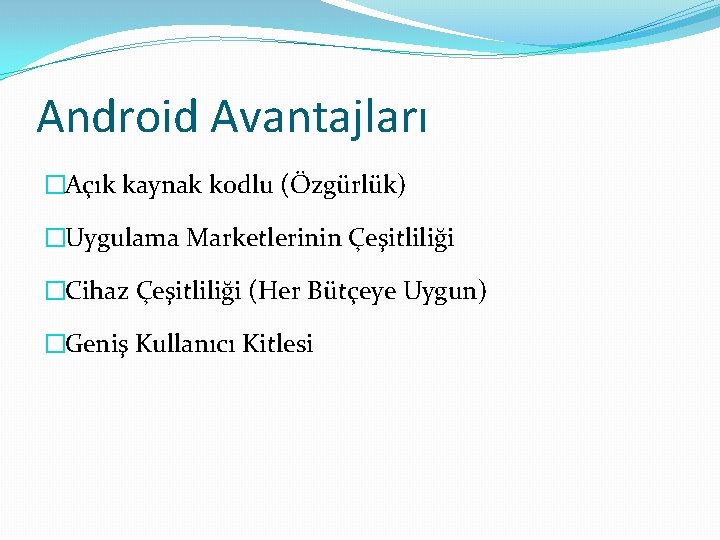 Android Avantajları �Açık kaynak kodlu (Özgürlük) �Uygulama Marketlerinin Çeşitliliği �Cihaz Çeşitliliği (Her Bütçeye Uygun)