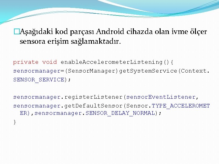 �Aşağıdaki kod parçası Android cihazda olan ivme ölçer sensora erişim sağlamaktadır. private void enable.