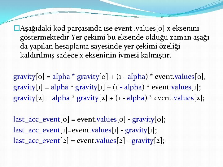 �Aşağıdaki kod parçasında ise event. values[0] x eksenini göstermektedir. Yer çekimi bu eksende olduğu