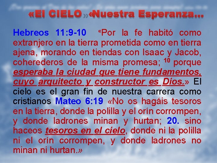  «El CIELO» Nuestra Esperanza… Hebreos 11: 9 -10 «Por la fe habitó como